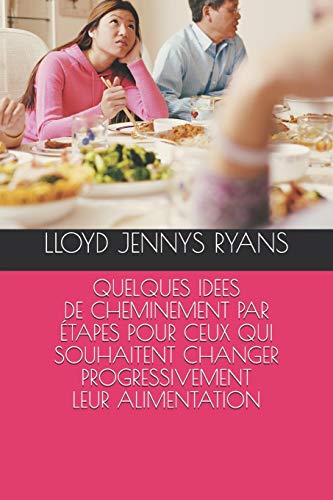 Quelques Idees De Cheminement Par Etapes Pour Ceux Qui Souhaitent Changer Progressivement Leur Alimentation (French Edition)