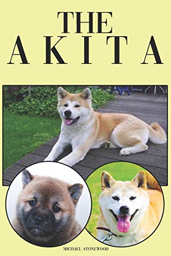 The Akita: A Complete And Comprehensive Beginners Guide To: Buying, Owning, Health, Grooming, Training, Obedience, Understanding And Caring For Your Akita
