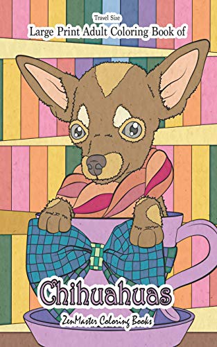 Travel Size Large Print Adult Coloring Book Of Chihuahuas: 5X8 Chihuahua Coloring Book For Adults For Stress Relief And Relaxation (Easy Coloring Books For Adults)