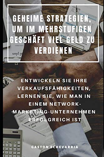 Geheime Strategien, Um Im Mehrstufigen Geschäft Viel Geld Zu Verdienen : Entwickeln Sie Ihre Verkaufsfähigkeiten, Lernen Sie, Wie Man In Einem ... Erfolgreich Ist (German Edition)