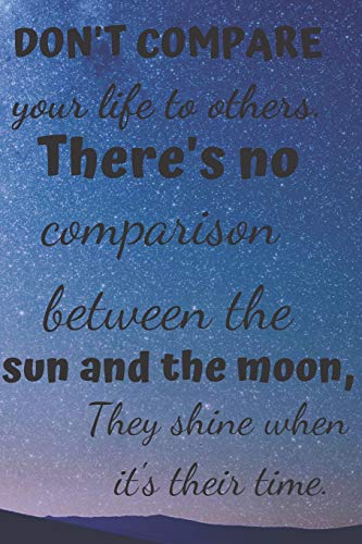 Don't Compare Your Life To Others.: There's No Comparison Between The Sun And The Moon, They Shine When It's Their Time.