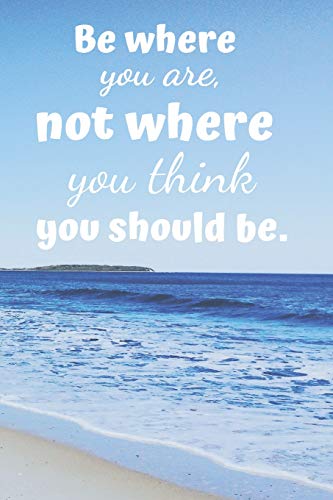Be Where You Are.: Not Where You Think You Should Be.