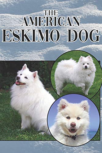 The American Eskimo Dog: A Complete And Comprehensive Beginners Guide To: Buying, Owning, Health, Grooming, Training, Obedience, Understanding And Caring For Your American Eskimo Dog