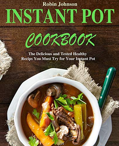 Instant Pot Cookbook: The Delicious And Tested Instant Pot Recipes You Must Try For Your Instant Pot