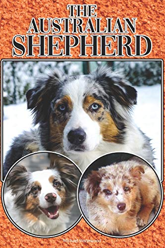 The Australian Shepherd: A Complete And Comprehensive Beginners Guide To: Buying, Owning, Health, Grooming, Training, Obedience, Understanding And Caring For Your Australian Shepherd