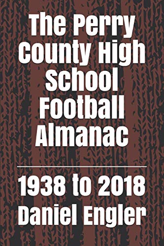 The Perry County High School Football Almanac: 1938 To 2018 (Southwestern Indiana High School Football Almanac)