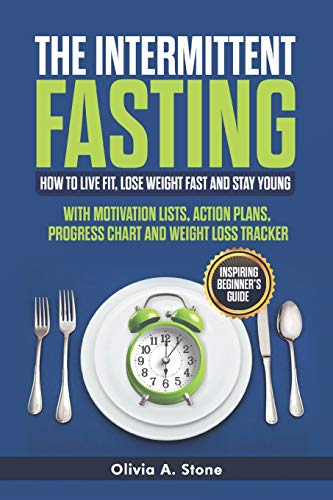 Th? Intermittent F??Ting: How To Live Fit, Lose Weight Fast And Stay Young: Inspiring Beginner’S Guide With M?Tiv?Ti?N Li?Ts, A?Ti?N Pl?N?, Pr?Gr??? Chart ?Nd W?Ight L??? Tr??K?R