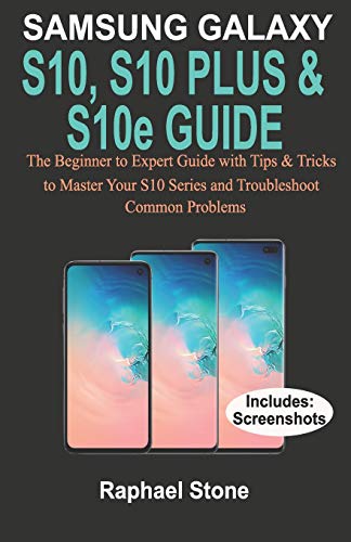 Samsung Galaxy S10, S10 Plus & S10E Guide: The Beginner To Expert Guide With Tips And Tricks To Master Your S10 Series And Troubleshoot Comon Problems