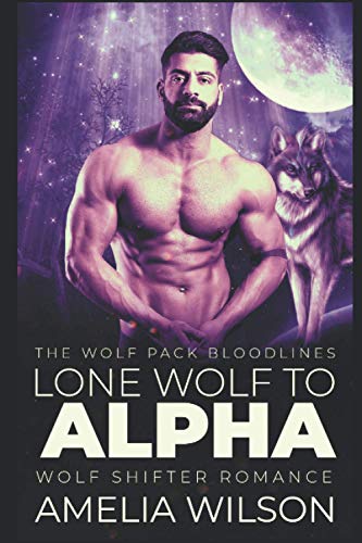 Lone Wolf To Alpha: Wolf Shifter Romance (The Wolf Pack Bloodlines)