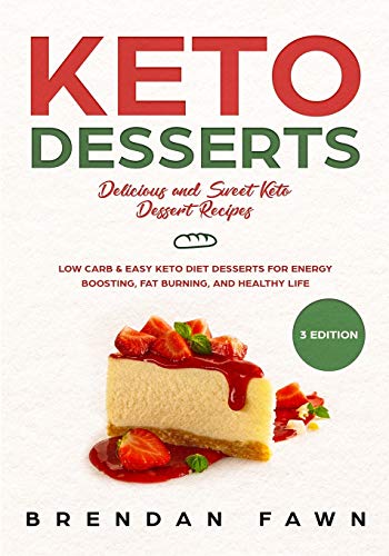 Keto Desserts: Delicious And Sweet Keto Dessert Recipes: Low Carb & Easy Keto Diet Desserts For Energy Boosting, Fat Burning, And Healthy Life