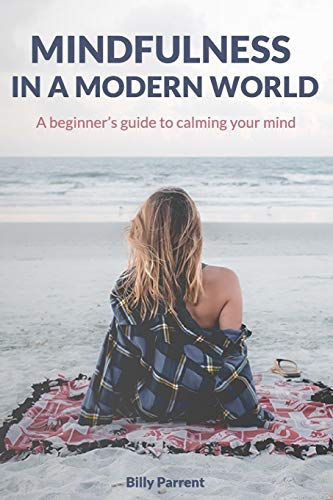 Mindfulness In A Modern World: A Beginner's Guide To Calming Your Mind