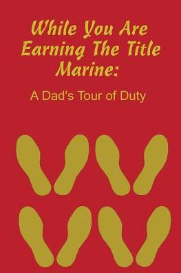 While You Are Earning The Title Marine: A Dad's Tour Of Duty