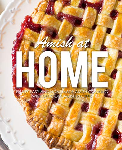 Amish At Home: Enjoy Easy And Homemade Amish Cooking With Delicious Amish Recipes (2Nd Edition)