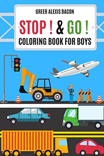 Stop ! & Go ! Coloring Book For Boys: Trucks,Cars,Planes,Boats,Construction Vehicles And So Much More! Boys Coloring Book Ages 4-8
