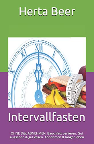 Intervallfasten: Ohne Di?t Abnehmen. Bauchfett Verlieren. Gut Aussehen Und Dabei Gut Essen. Abnehmen Und Nun L?nger Leben (German Edition)