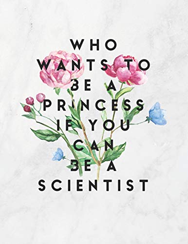 Who Wants To Be A Princess If You Can Be A Scientist: 8.5X11 Large Graph Notebook With Floral Margins For Adult Coloring - 9781090940582