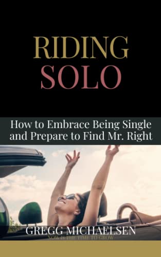 Riding Solo: How To Embrace Being Single And Prepare To Find Mr. Right (Relationship And Dating Advice For Women)