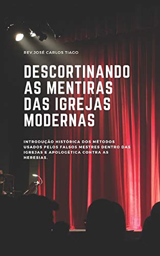 Descortinando As Mentiras Das Igrejas Modernas: Introdu??o Hist?rica Dos M?todos Usados Pelos Falsos Mestres Das Igrejas E Apolog?tica Contra As Heresias (Portuguese Edition)