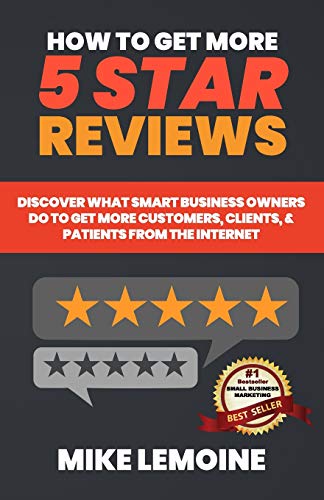 How To Get More 5 Star Reviews: Discover What Smart Business Owners Do To Get More Customers, Clients, & Patients From The Internet