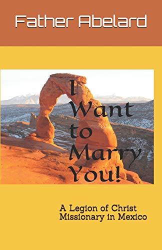 I Want To Marry You!: A Legion Of Christ Missionary In Mexico
