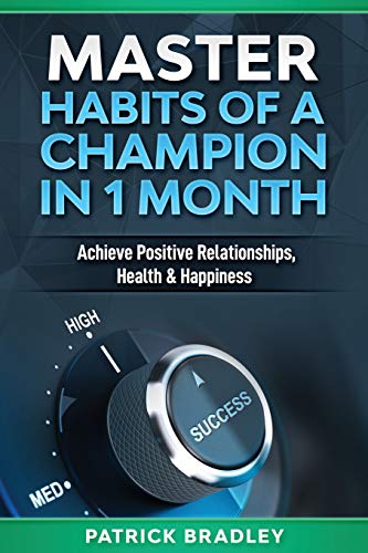 Master Habits Of A Champion In 1 Month: Achieve Positive Relationships, Health & Happiness