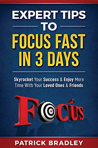 Expert Tips To Focus Fast In 3 Days: Skyrocket Your Success & Enjoy More Time With Your Loved Ones & Friends