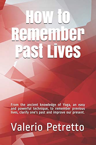 How To Remember Past Lives: From The Ancient Knowledge Of Yoga, An Easy And Powerful Technique, To Remember Previous Lives, Clarify One's Past And Improve Our Present.