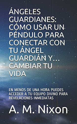 ?ngeles Guardianes: C?mo Usar Un P?ndulo Para Conectar Con Tu ?ngel Guardi?n Y? Cambiar Tu Vida: En Menos De Una Hora Puedes Acceder A Tu Equipo Divino Para Revelaciones Inmediatas (Spanish Edition)
