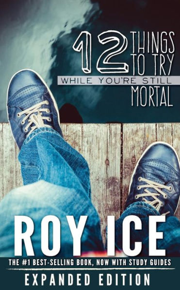 12 Things To Try While You'Re Still Mortal - Expanded Edition: A Survival Guide To The Herebefore