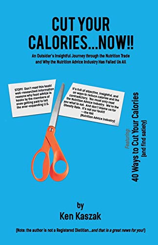 Cut Your Calories...Now!!: An Outsider's Insightful Journey Through The Nutrition Trade