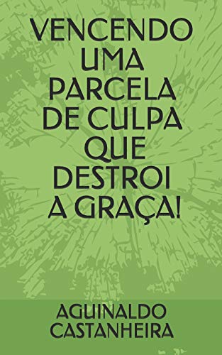 Vencendo Uma Parcela De Culpa Que Destroi A Gra?a! (Portuguese Edition)