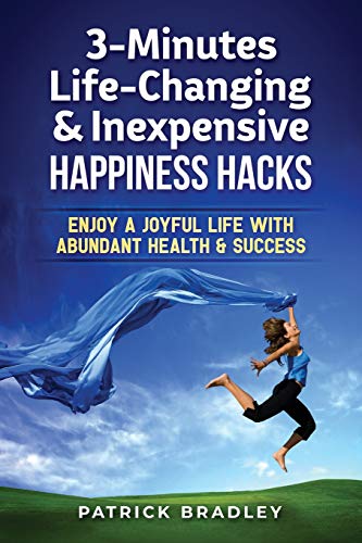3-Minutes Life-Changing & Inexpensive Happiness Hacks: Enjoy A Joyful Life With Abundant Health & Success