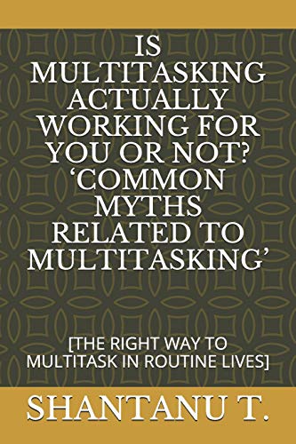Is Multitasking Actually Working For You Or Not? ?Common Myths Related To Multitasking?: [The Right Way To Multitask In Routine Lives] (The Advisor Next Door)