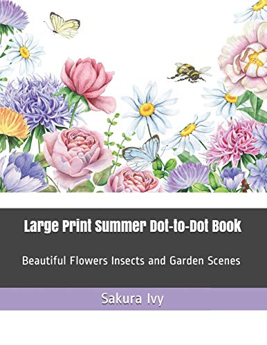 Large Print Summer Dot-To-Dot Book: Beautiful Flowers Insects And Garden Scenes (Adult Dot To Dot Books)