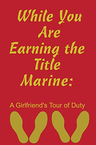 While You Are Earning The Title Marine: A Girlfriend's Tour Of Duty
