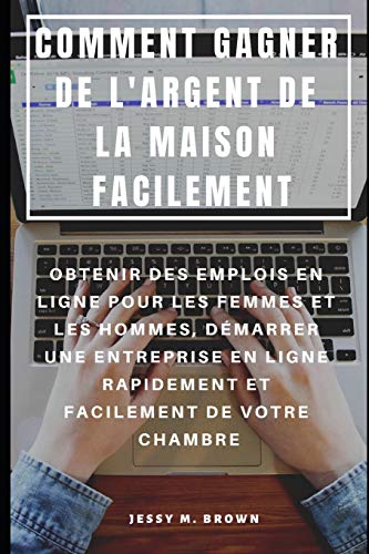 Comment Gagner De L'Argent De La Maison Facilement : Obtenir Des Emplois En Ligne Pour Les Femmes Et Les Hommes, Démarrer Une Entreprise En Ligne ... Facilement De Votre Chambre (French Edition)