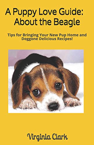 A Puppy Love Guide: About The Beagle: Tips For Bringing Your Pup Home, And Doggone Delicious Recipes!