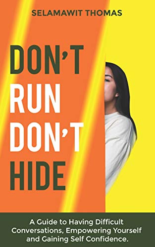 Don't Run Don't Hide: A Guide To Having Difficult Conversations, Empowering Yourself And Gaining Self Confidence