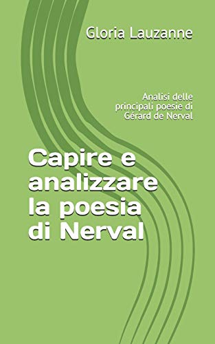 Capire E Analizzare La Poesia Di Nerval: Analisi Delle Principali Poesie Di G??rard De Nerval (Italian Edition)