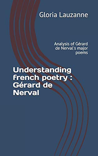Understanding French Poetry : G??rard De Nerval: Analysis Of G??rard De Nerval's Major Poems