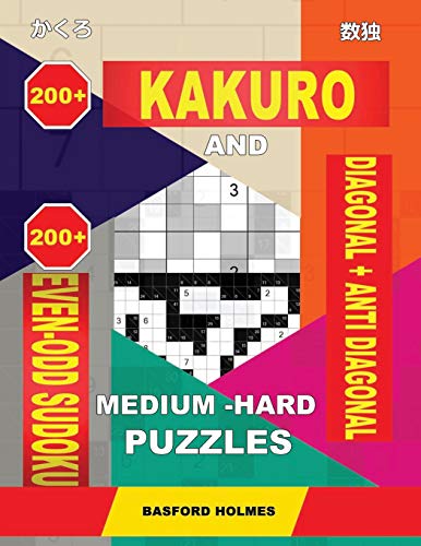 200 Kakuro And 200 Even-Odd Sudoku Diagonal + Anti Diagonal Medium - Hard Puzzles.: Kakuro 15X15 + 16X16 + 17X17 + 18X18 And 200 Logic Sudoku Puzzles. (Kakuro And Even-Odd Sudoku)
