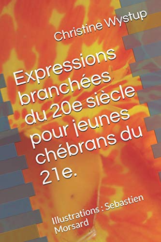 Expressions Branch?es Du 20E Si?cle Pour Jeunes Ch?brans Du 21E.: Illustrations : Sebastien Morsard (French Edition)