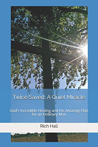 Twice Saved: A Quiet Miracle: God's Incredible Healing And His Amazing Plan For An Ordinary Man