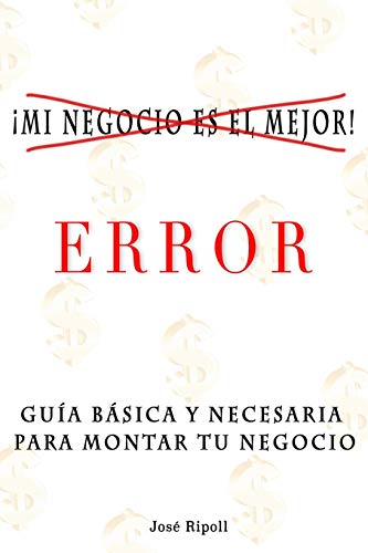 ¡Mi Negocio Es El Mejor!. Error.: Guía Básica Y Necesaria Para Montar Tu Negocio. (Spanish Edition)