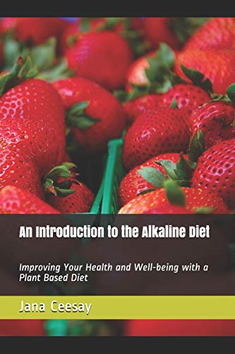 An Introduction To The Alkaline Diet: Improving Your Health And Well-Being With A Plant Based Diet
