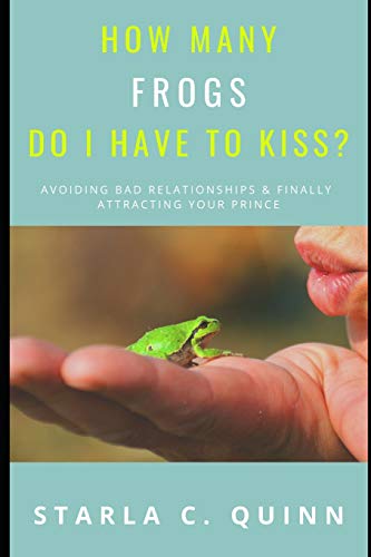 How Many Frogs Do I Have To Kiss?: How-To Avoid & Overcome Failed Relationships And Finally Get Your Happily-Ever-After