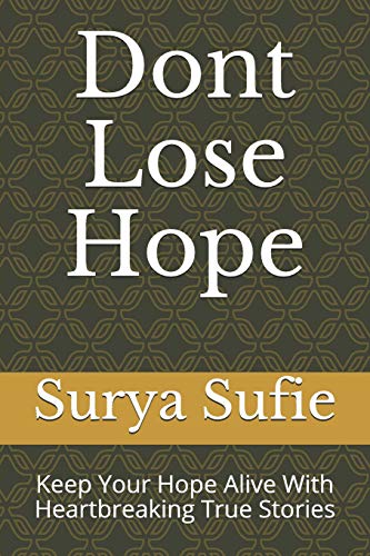 Dont Lose Hope: Keep Your Hope Alive With Heartbreaking True Stories