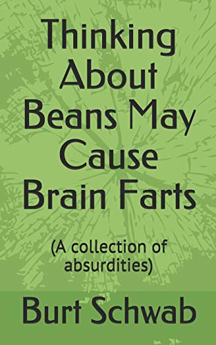 Thinking About Beans May Cause Brain Farts: (A Collection Of Absurdities)