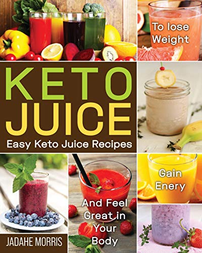 Keto Juice: Easy Keto Juice Recipes To Lose Weight, Gain Enery, And Feel Great In Your Body