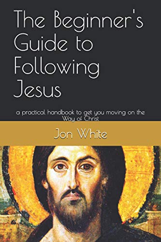 The Beginner's Guide To Following Jesus: A Practical Handbook To Get You Moving On The Way Of Christ